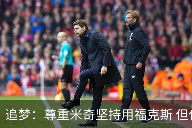 追梦：尊重米奇坚持用福克斯 但他需要根据实时情况做出调整！